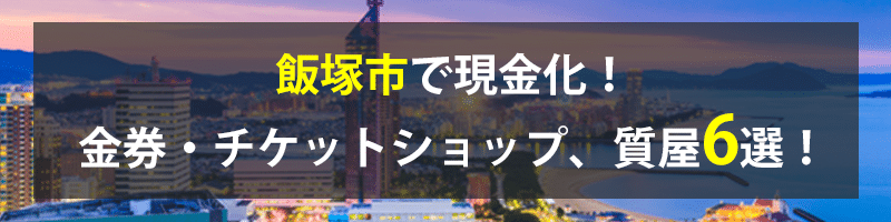 飯塚市で現金化！飯塚市の金券・チケットショップ、質屋6選！