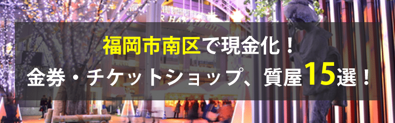 福岡市南区で現金化！福岡市南区の金券・チケットショップ、質屋15選！