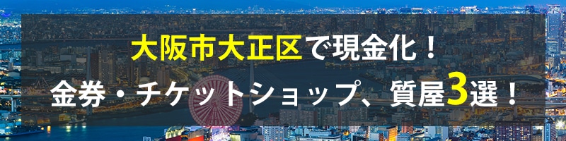 大阪市大正区で現金化！大阪市大正区の金券・チケットショップ、質屋3選！