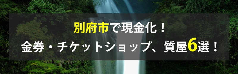 別府市で現金化！別府市の金券・チケットショップ、質屋6選！