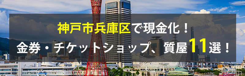 神戸市兵庫区で現金化！神戸市兵庫区の金券・チケットショップ、質屋11選！