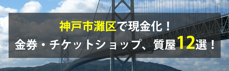 神戸市灘区で現金化！神戸市灘区の金券・チケットショップ、質屋12選！