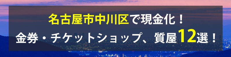 名古屋市中川区で現金化！名古屋市中川区の金券・チケットショップ、質屋12選！