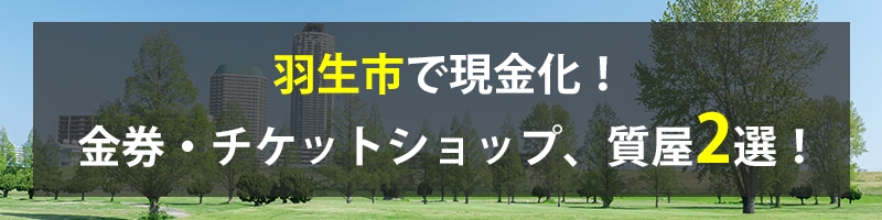 羽生市で現金化！羽生市の金券・チケットショップ、質屋2選！