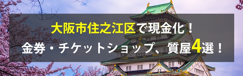 大阪市住之江区で現金化！大阪市住之江区の金券・チケットショップ、質屋4選！