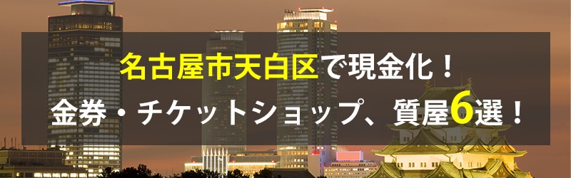 名古屋市天白区で現金化！名古屋市天白区の金券・チケットショップ、質屋6選！