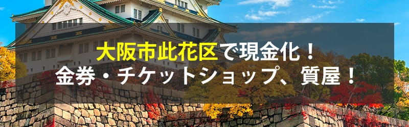 大阪市此花区で現金化！大阪市此花区の金券・チケットショップ、質屋！