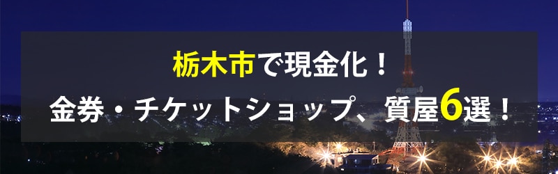 栃木市で現金化！栃木市の金券・チケットショップ、質屋6選！