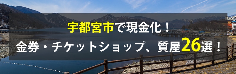 宇都宮市で現金化！宇都宮市の金券・チケットショップ、質屋26選！
