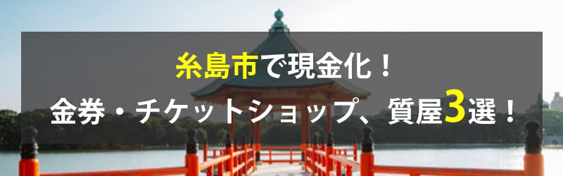 糸島市で現金化！糸島市の金券・チケットショップ、質屋3選！