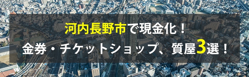 河内長野市で現金化！河内長野市の金券・チケットショップ、質屋3選！