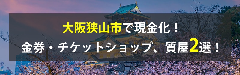 大阪狭山市で現金化！大阪狭山市の金券・チケットショップ、質屋2選！