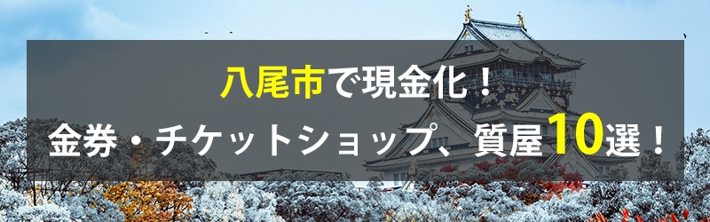 八尾市で現金化！八尾市の金券・チケットショップ、質屋10選！