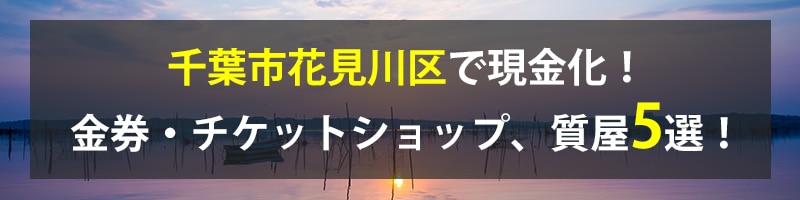 千葉市花見川区で現金化！千葉市花見川区の金券・チケットショップ、質屋5選！