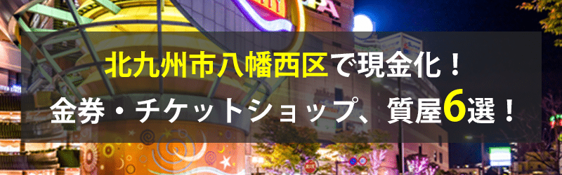 北九州市八幡西区で現金化！北九州市八幡西区の金券・チケットショップ、質屋6選！