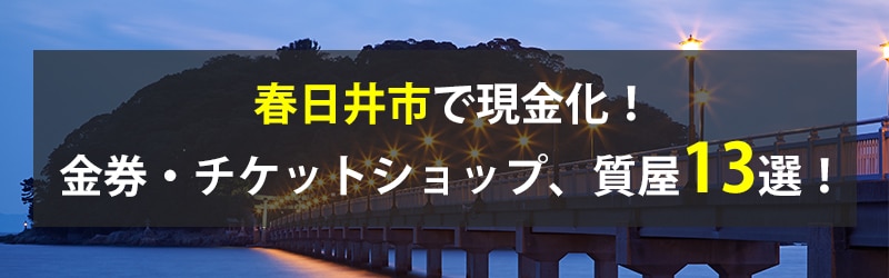 春日井市で現金化！春日井市の金券・チケットショップ、質屋13選！