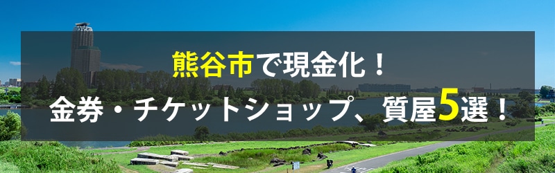 熊谷市で現金化！熊谷市の金券・チケットショップ、質屋5選！