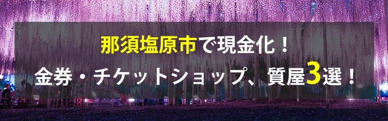 那須塩原市で現金化！那須塩原市の金券・チケットショップ、質屋3選！