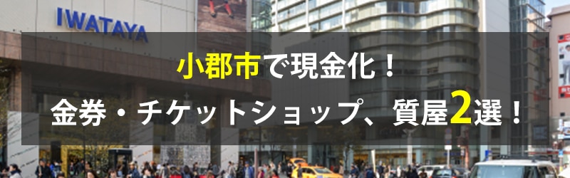 小郡市で現金化！小郡市の金券・チケットショップ、質屋2選！