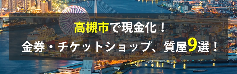 高槻市で現金化！高槻市の金券・チケットショップ、質屋9選！