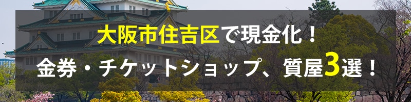 大阪市住吉区で現金化！大阪市住吉区の金券・チケットショップ、質屋3選！