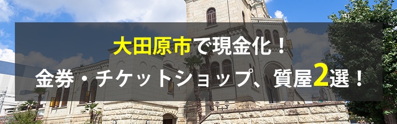 大田原市で現金化！大田原市の金券・チケットショップ、質屋2選！