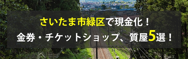 さいたま市緑区で現金化！さいたま市緑区の金券・チケットショップ、質屋5選！