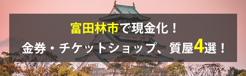 富田林市で現金化！富田林市の金券・チケットショップ、質屋4選！