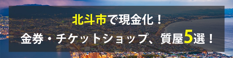 北斗市で現金化！北斗市の金券・チケットショップ、質屋5選！