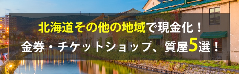 北海道その他の地域で現金化！北海道その他の地域の金券・チケットショップ、質屋5選！