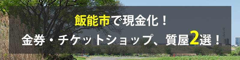 飯能市で現金化！飯能市の金券・チケットショップ、質屋2選！