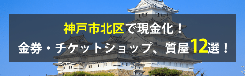 神戸市北区で現金化！神戸市北区の金券・チケットショップ、質屋12選！