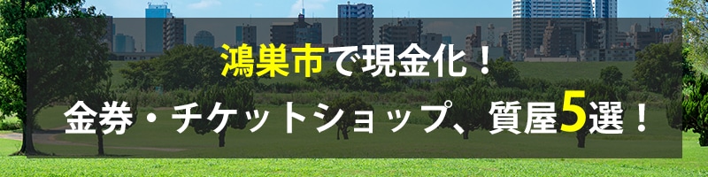 鴻巣市で現金化！鴻巣市の金券・チケットショップ、質屋5選！