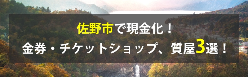 佐野市で現金化！佐野市の金券・チケットショップ、質屋3選！