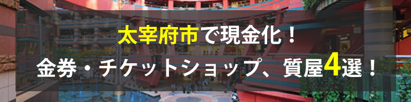 太宰府市で現金化！太宰府市の金券・チケットショップ、質屋4選！