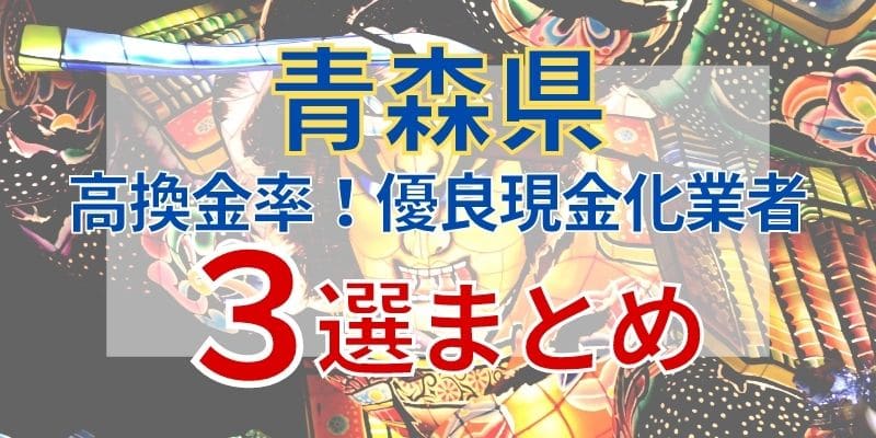 《青森県》高換金率！優良現金化業者3選まとめ