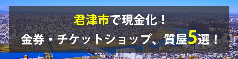 君津市で現金化！君津市の金券・チケットショップ、質屋5選！