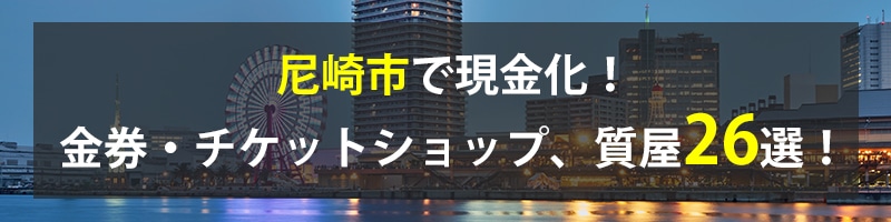 尼崎市で現金化！尼崎市の金券・チケットショップ、質屋26選！