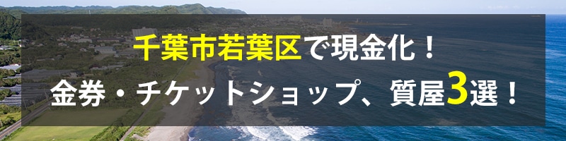 千葉市若葉区で現金化！千葉市若葉区の金券・チケットショップ、質屋3選！