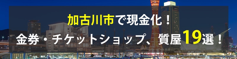 加古川市で現金化！加古川市の金券・チケットショップ、質屋19選！