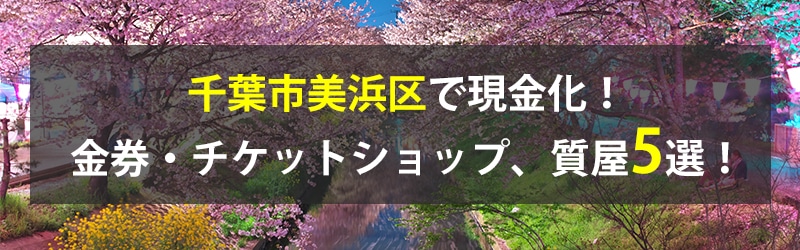 千葉市美浜区で現金化！千葉市美浜区の金券・チケットショップ、質屋5選！