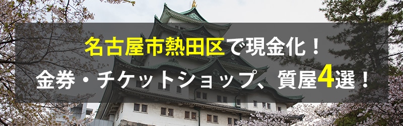 名古屋市熱田区で現金化！名古屋市熱田区の金券・チケットショップ、質屋4選！