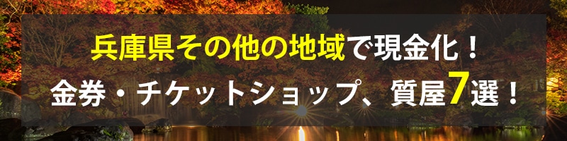 兵庫県その他の地域で現金化！兵庫県その他の地域の金券・チケットショップ、質屋7選！