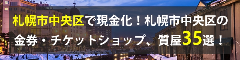 札幌市中央区で現金化！札幌市中央区の金券・チケットショップ、質屋35選！