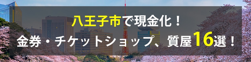 八王子市で現金化！八王子市の金券・チケットショップ、質屋16選！