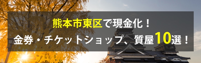 熊本市東区で現金化！熊本市東区の金券・チケットショップ、質屋10選！