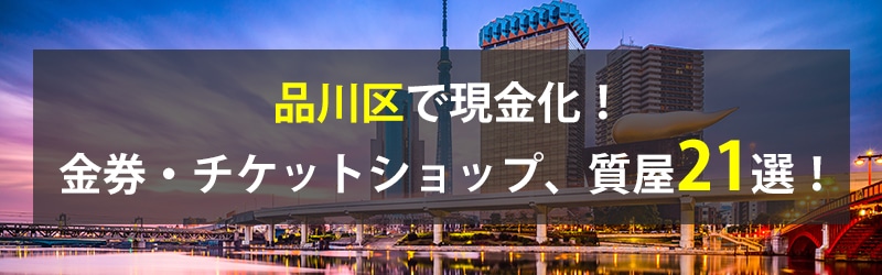 品川区で現金化！品川区の金券・チケットショップ、質屋21選！