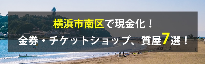 横浜市南区で現金化！横浜市南区の金券・チケットショップ、質屋7選！