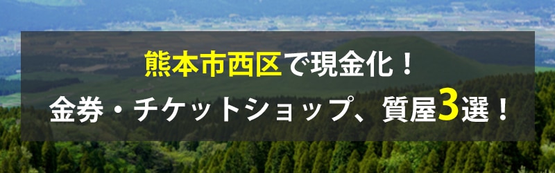 熊本市西区で現金化！熊本市西区の金券・チケットショップ、質屋3選！