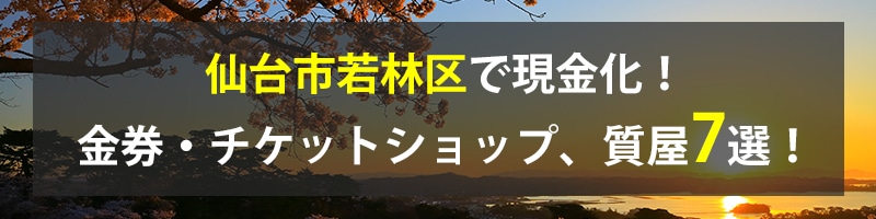 仙台市若林区で現金化！仙台市若林区の金券・チケットショップ、質屋7選！